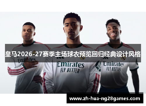 皇马2026-27赛季主场球衣预览回归经典设计风格 皇马2026-27赛季主场球衣预览回归经典设计风格